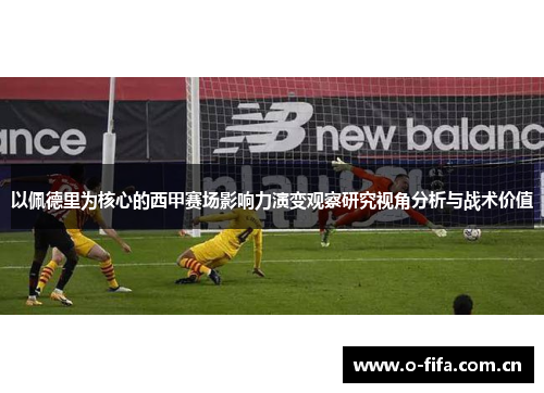 以佩德里为核心的西甲赛场影响力演变观察研究视角分析与战术价值 以佩德里为核心的西甲赛场影响力演变观察研究视角分析与战术价值