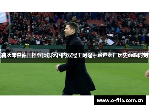 勒沃库森德国杯登顶加冕国内双冠王阿隆索缔造药厂历史巅峰时刻 勒沃库森德国杯登顶加冕国内双冠王阿隆索缔造药厂历史巅峰时刻
